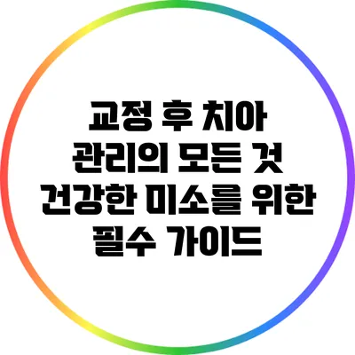 교정 후 치아 관리의 모든 것: 건강한 미소를 위한 필수 가이드