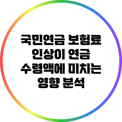국민연금 보험료 인상이 연금 수령액에 미치는 영향 분석