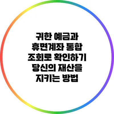 귀한 예금과 휴면계좌 통합 조회로 확인하기: 당신의 재산을 지키는 방법