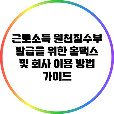 근로소득 원천징수부 발급을 위한 홈택스 및 회사 이용 방법 가이드