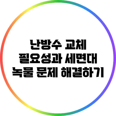 난방수 교체 필요성과 세면대 녹물 문제 해결하기
