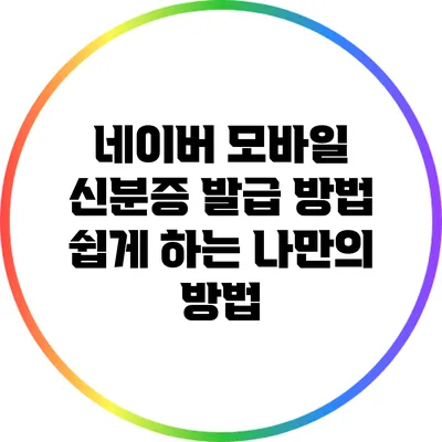 네이버 모바일 신분증 발급 방법: 쉽게 하는 나만의 방법