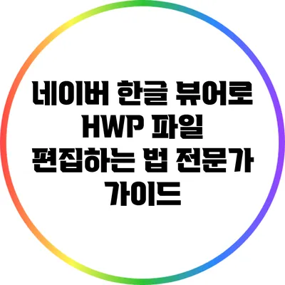 네이버 한글 뷰어로 HWP 파일 편집하는 법: 전문가 가이드