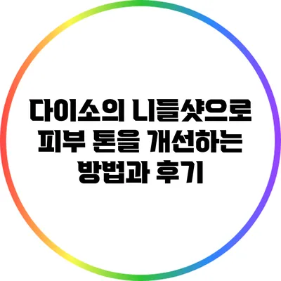 다이소의 니들샷으로 피부 톤을 개선하는 방법과 후기