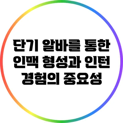 단기 알바를 통한 인맥 형성과 인턴 경험의 중요성