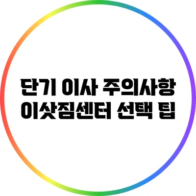 단기 이사 주의사항: 이삿짐센터 선택 팁