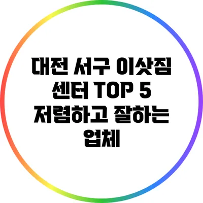 대전 서구 이삿짐 센터 TOP 5: 저렴하고 잘하는 업체