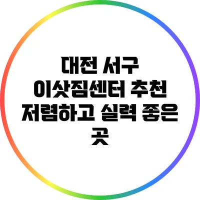 대전 서구 이삿짐센터 추천: 저렴하고 실력 좋은 곳