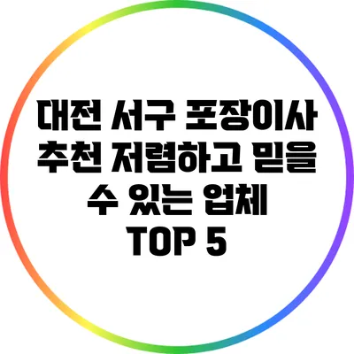 대전 서구 포장이사 추천: 저렴하고 믿을 수 있는 업체 TOP 5