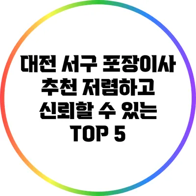 대전 서구 포장이사 추천: 저렴하고 신뢰할 수 있는 TOP 5