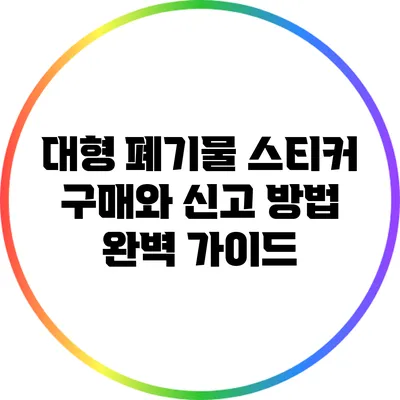 대형 폐기물 스티커 구매와 신고 방법 완벽 가이드