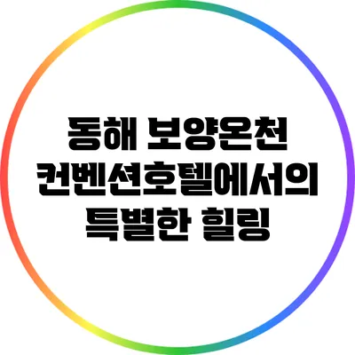 동해 보양온천 컨벤션호텔에서의 특별한 힐링