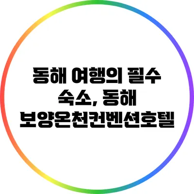 동해 여행의 필수 숙소, 동해 보양온천컨벤션호텔