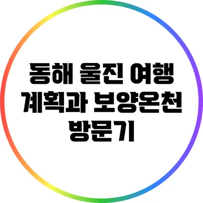 동해 울진 여행 계획과 보양온천 방문기