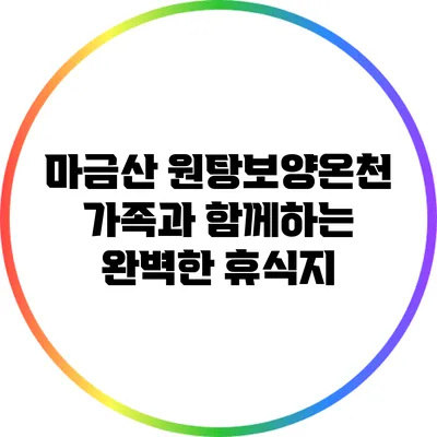 마금산 원탕보양온천: 가족과 함께하는 완벽한 휴식지