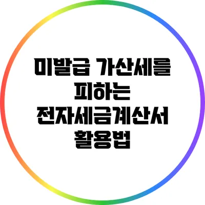 미발급 가산세를 피하는 전자세금계산서 활용법