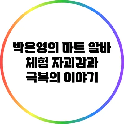 박은영의 마트 알바 체험: 자괴감과 극복의 이야기