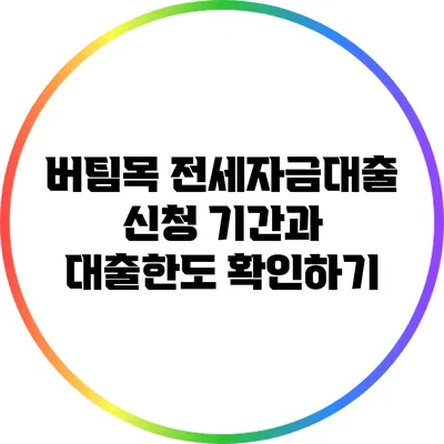 버팀목 전세자금대출 신청 기간과 대출한도 확인하기
