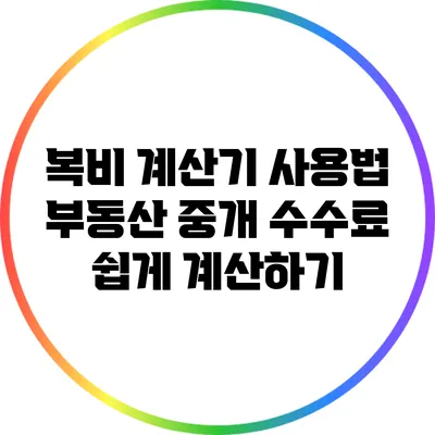 복비 계산기 사용법: 부동산 중개 수수료 쉽게 계산하기