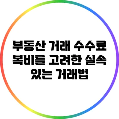부동산 거래 수수료: 복비를 고려한 실속 있는 거래법