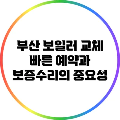 부산 보일러 교체: 빠른 예약과 보증수리의 중요성