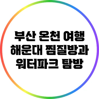 부산 온천 여행: 해운대 찜질방과 워터파크 탐방