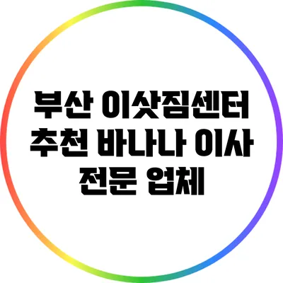 부산 이삿짐센터 추천: 바나나 이사 전문 업체