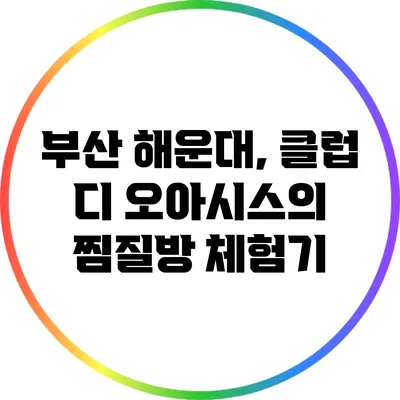 부산 해운대, 클럽 디 오아시스의 찜질방 체험기