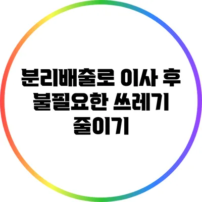 분리배출로 이사 후 불필요한 쓰레기 줄이기
