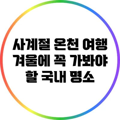 사계절 온천 여행: 겨울에 꼭 가봐야 할 국내 명소