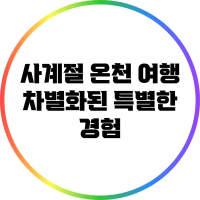 사계절 온천 여행: 차별화된 특별한 경험