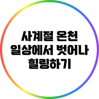 사계절 온천: 일상에서 벗어나 힐링하기