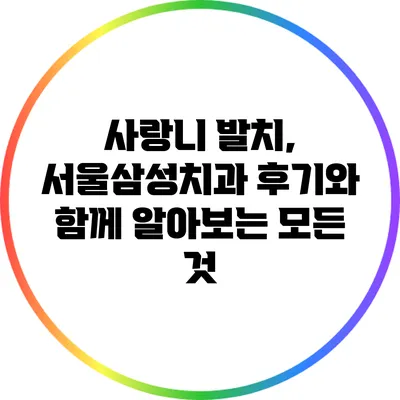 사랑니 발치, 서울삼성치과 후기와 함께 알아보는 모든 것