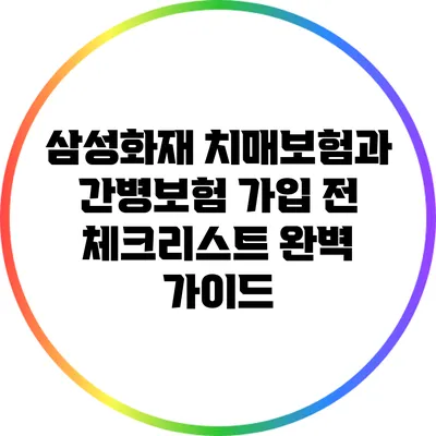 삼성화재 치매보험과 간병보험 가입 전 체크리스트 완벽 가이드