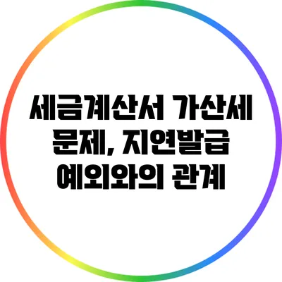 세금계산서 가산세 문제, 지연발급 예외와의 관계
