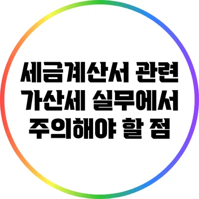 세금계산서 관련 가산세: 실무에서 주의해야 할 점