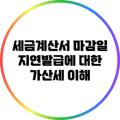 세금계산서 마감일 지연발급에 대한 가산세 이해