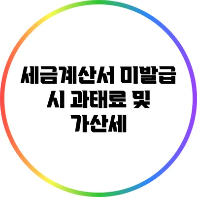 세금계산서 미발급 시 과태료 및 가산세
