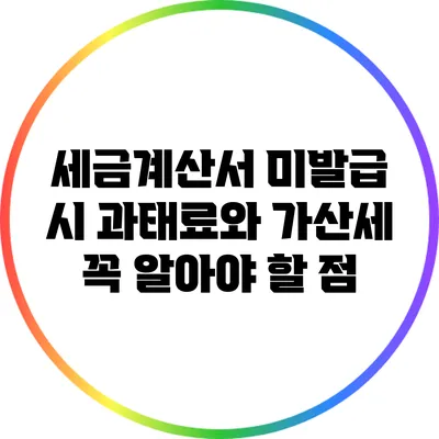세금계산서 미발급 시 과태료와 가산세 꼭 알아야 할 점