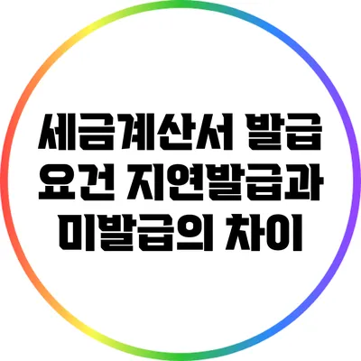 세금계산서 발급 요건: 지연발급과 미발급의 차이