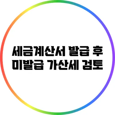 세금계산서 발급 후 미발급 가산세 검토