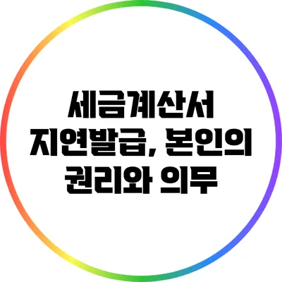 세금계산서 지연발급, 본인의 권리와 의무