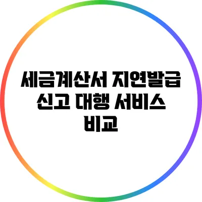 세금계산서 지연발급 신고 대행 서비스 비교