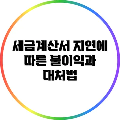 세금계산서 지연에 따른 불이익과 대처법