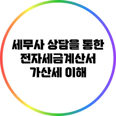 세무사 상담을 통한 전자세금계산서 가산세 이해