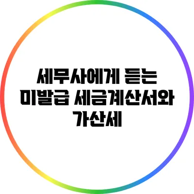 세무사에게 듣는 미발급 세금계산서와 가산세