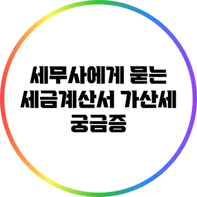 세무사에게 묻는 세금계산서 가산세 궁금증