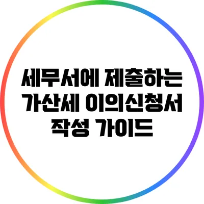 세무서에 제출하는 가산세 이의신청서 작성 가이드