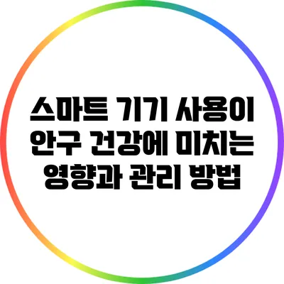 스마트 기기 사용이 안구 건강에 미치는 영향과 관리 방법