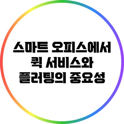 스마트 오피스에서 퀵 서비스와 플러팅의 중요성